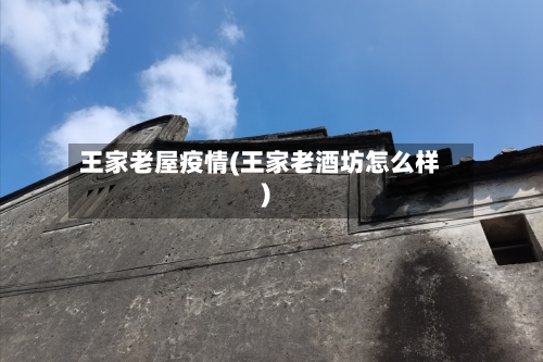 王家老屋疫情(王家老酒坊怎么样)