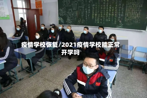 疫情学校恢复/2021疫情学校能正常开学吗