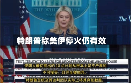 特朗普称美伊停火仍有效