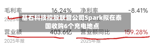 基石科技控股联营公司Spark拟在泰国收购6个充电地点