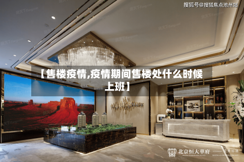 【售楼疫情,疫情期间售楼处什么时候上班】