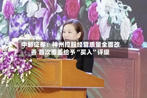 中邮证券：神州控股经营质量全面改善 首次覆盖给予“买入”评级