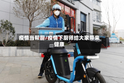 疫情当帮厨/疫情下厨师给大家带来健康
