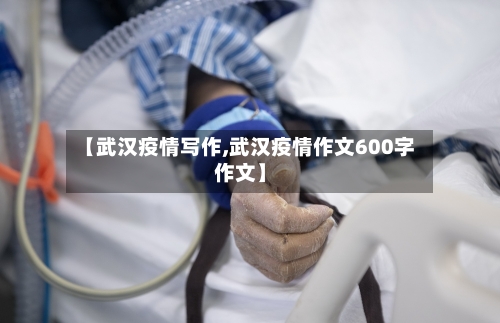 【武汉疫情写作,武汉疫情作文600字作文】