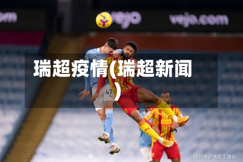 瑞超疫情(瑞超新闻)