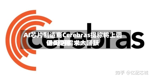 AI芯片制造商Cerebras据称将上调IPO费用区间 因需求太踊跃