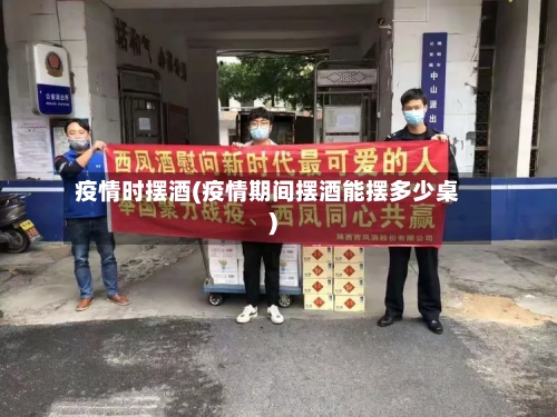 疫情时摆酒(疫情期间摆酒能摆多少桌)
