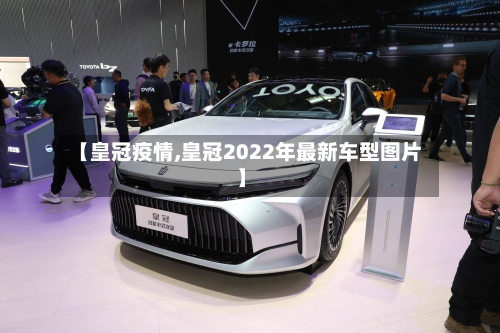 【皇冠疫情,皇冠2022年最新车型图片】