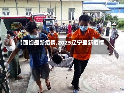 【面绚最新疫情,2025辽宁最新疫情】