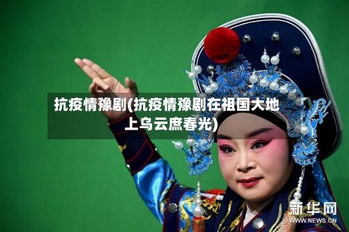 抗疫情豫剧(抗疫情豫剧在祖国大地上乌云庶春光)