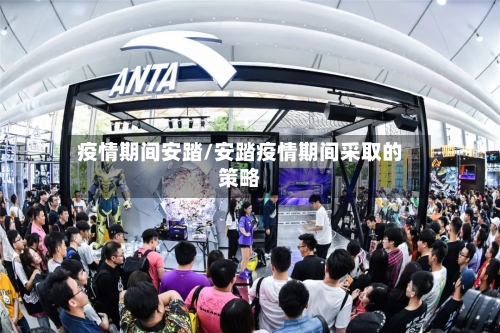 疫情期间安踏/安踏疫情期间采取的策略
