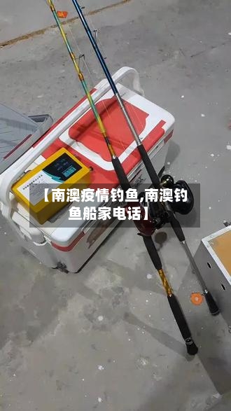 【南澳疫情钓鱼,南澳钓鱼船家电话】