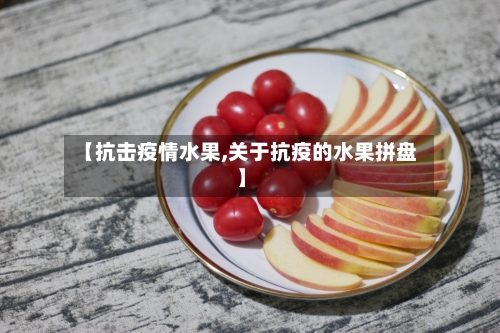 【抗击疫情水果,关于抗疫的水果拼盘】