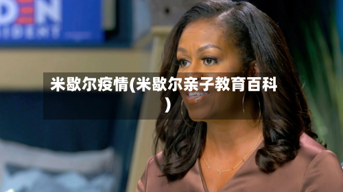 米歇尔疫情(米歇尔亲子教育百科)