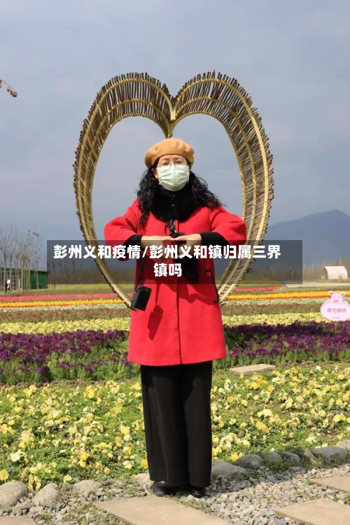 彭州义和疫情/彭州义和镇归属三界镇吗