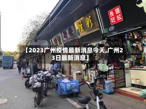 【2023广州疫情最新消息今天,广州23日最新消息】