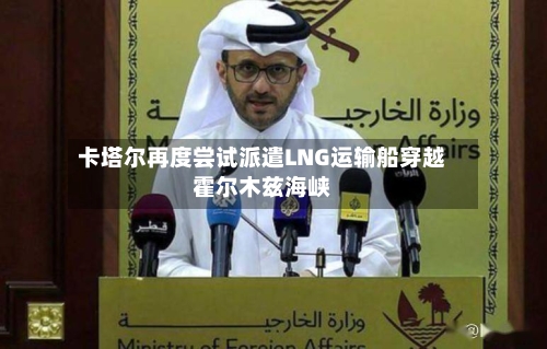 卡塔尔再度尝试派遣LNG运输船穿越霍尔木兹海峡