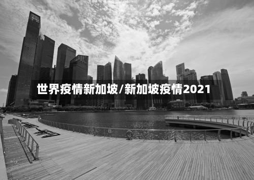 世界疫情新加坡/新加坡疫情2021