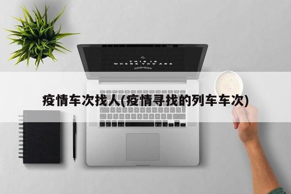 疫情车次找人(疫情寻找的列车车次)