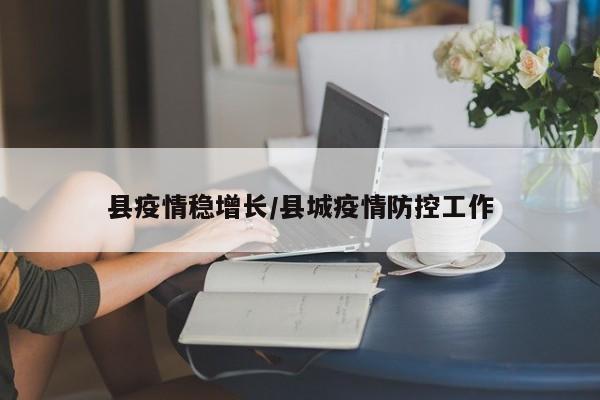 县疫情稳增长/县城疫情防控工作