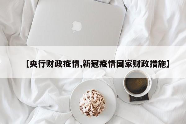 【央行财政疫情,新冠疫情国家财政措施】